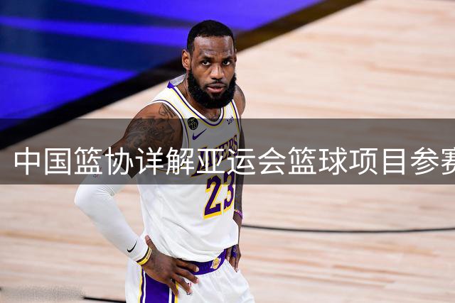 中国篮协详解亚运会篮球项目参赛名单策略