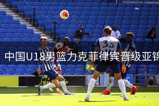 中国U18男篮力克菲律宾晋级亚锦赛四强 锁定U19世界杯席位