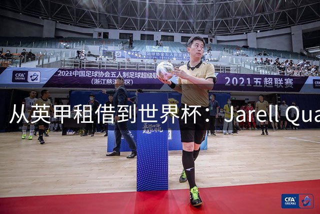 从英甲租借到世界杯：Jarell Quansah用3500万英镑完成逆袭
