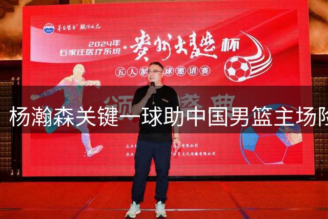 杨瀚森关键一球助中国男篮主场险胜黎巴嫩