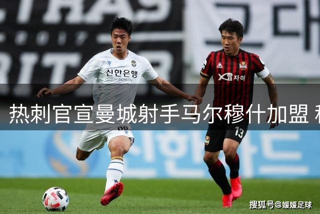 热刺官宣曼城射手马尔穆什加盟 租借+强制买断条款生效