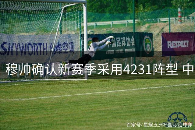穆帅确认新赛季采用4231阵型 中场组合成最大悬念