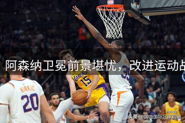 阿森纳卫冕前景堪忧，改进运动战进攻迫在眉睫